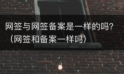 网签与网签备案是一样的吗?(网签和备案一样吗)