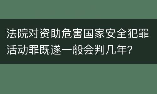 法院对资助危害国家安全犯罪活动罪既遂一般会判几年？