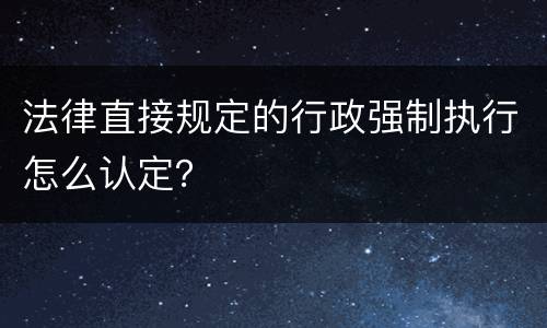 法律直接规定的行政强制执行怎么认定？