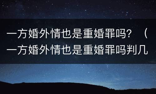 一方婚外情也是重婚罪吗？（一方婚外情也是重婚罪吗判几年）