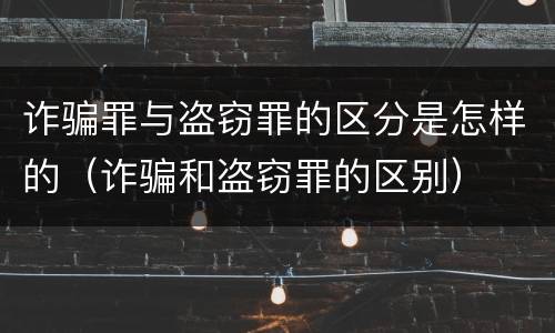 诈骗罪与盗窃罪的区分是怎样的（诈骗和盗窃罪的区别）