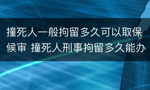撞死人一般拘留多久可以取保候审 撞死人刑事拘留多久能办取保候审