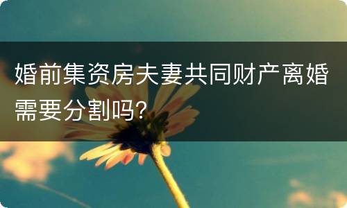 婚前集资房夫妻共同财产离婚需要分割吗？