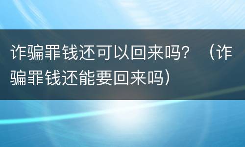 诈骗罪钱还可以回来吗？（诈骗罪钱还能要回来吗）
