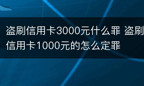 盗刷信用卡3000元什么罪 盗刷信用卡1000元的怎么定罪