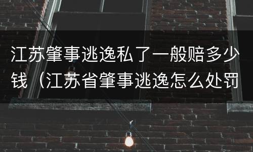 江苏肇事逃逸私了一般赔多少钱（江苏省肇事逃逸怎么处罚）