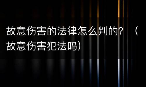 故意伤害的法律怎么判的？（故意伤害犯法吗）