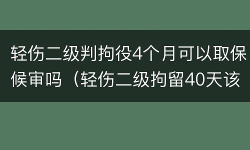 轻伤二级判拘役4个月可以取保候审吗（轻伤二级拘留40天该怎么办）