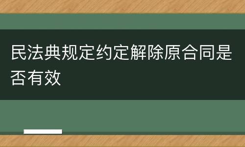 民法典规定约定解除原合同是否有效