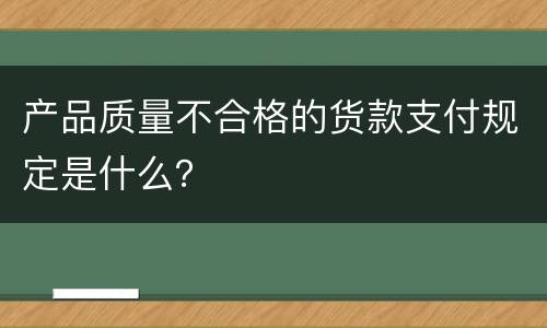 产品质量不合格的货款支付规定是什么？