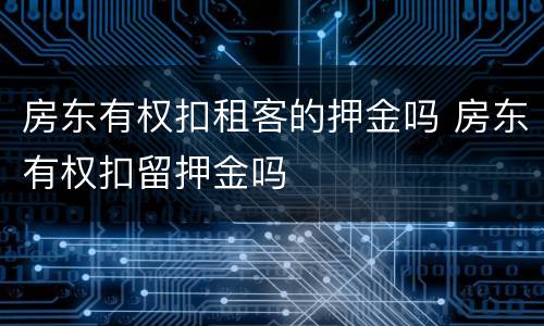 房东有权扣租客的押金吗 房东有权扣留押金吗
