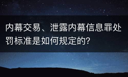 内幕交易、泄露内幕信息罪处罚标准是如何规定的？