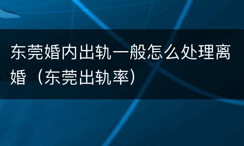 东莞婚内出轨一般怎么处理离婚（东莞出轨率）