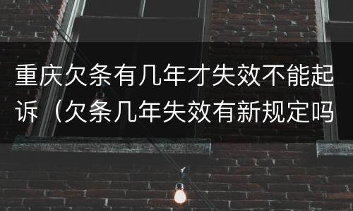 重庆欠条有几年才失效不能起诉（欠条几年失效有新规定吗）