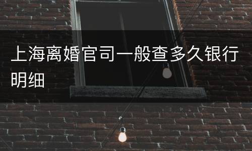 上海离婚官司一般查多久银行明细