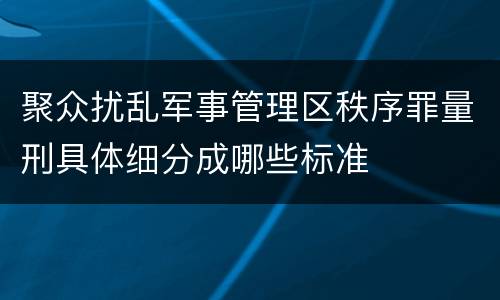 聚众扰乱军事管理区秩序罪量刑具体细分成哪些标准