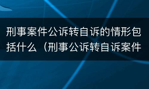 刑事案件公诉转自诉的情形包括什么（刑事公诉转自诉案件范围）