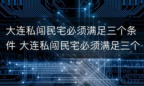 大连私闯民宅必须满足三个条件 大连私闯民宅必须满足三个条件吗