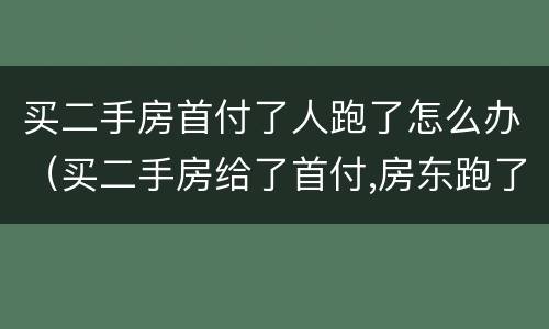 买二手房首付了人跑了怎么办（买二手房给了首付,房东跑了怎么办）