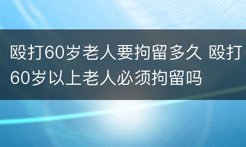 殴打60岁老人要拘留多久 殴打60岁以上老人必须拘留吗