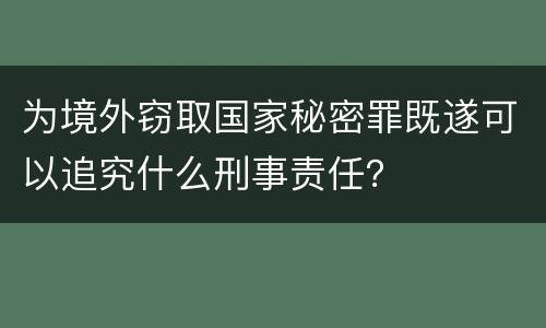 为境外窃取国家秘密罪既遂可以追究什么刑事责任？