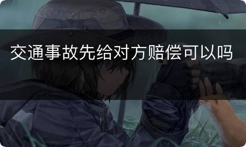 交通事故先给对方赔偿可以吗