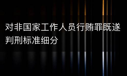 对非国家工作人员行贿罪既遂判刑标准细分
