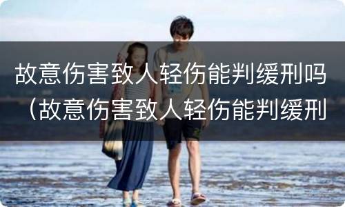 故意伤害致人轻伤能判缓刑吗（故意伤害致人轻伤能判缓刑吗判几年）