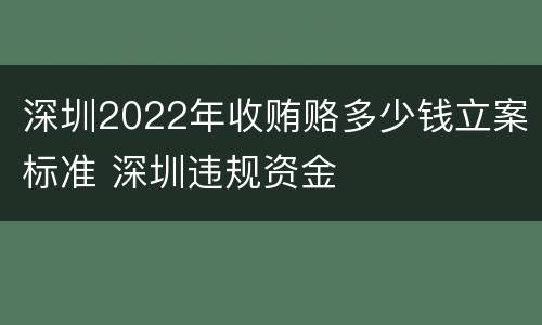 深圳2022年收贿赂多少钱立案标准 深圳违规资金