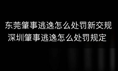 东莞肇事逃逸怎么处罚新交规 深圳肇事逃逸怎么处罚规定