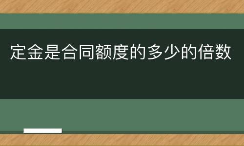 定金是合同额度的多少的倍数