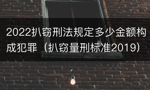 2022扒窃刑法规定多少金额构成犯罪（扒窃量刑标准2019）