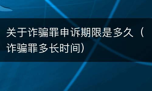 关于诈骗罪申诉期限是多久（诈骗罪多长时间）