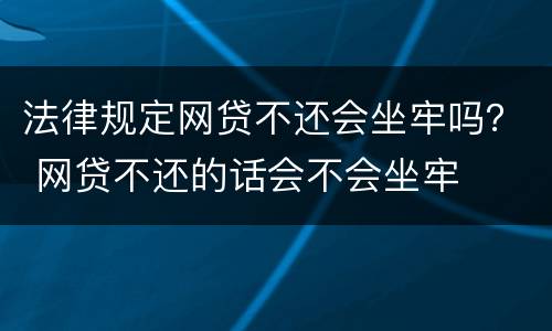 法律规定网贷不还会坐牢吗？ 网贷不还的话会不会坐牢