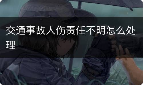 交通事故人伤责任不明怎么处理