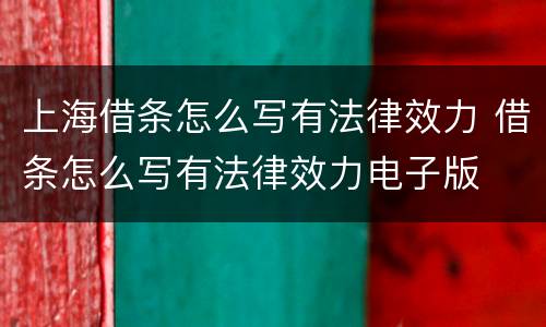 上海借条怎么写有法律效力 借条怎么写有法律效力电子版