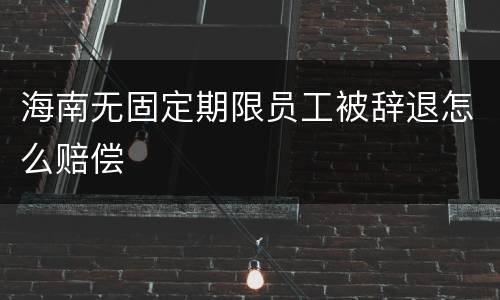 海南无固定期限员工被辞退怎么赔偿