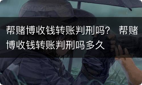 帮赌博收钱转账判刑吗？ 帮赌博收钱转账判刑吗多久