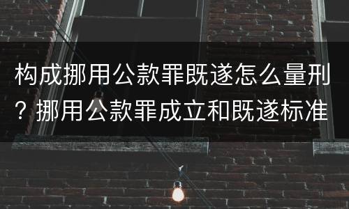 构成挪用公款罪既遂怎么量刑? 挪用公款罪成立和既遂标准