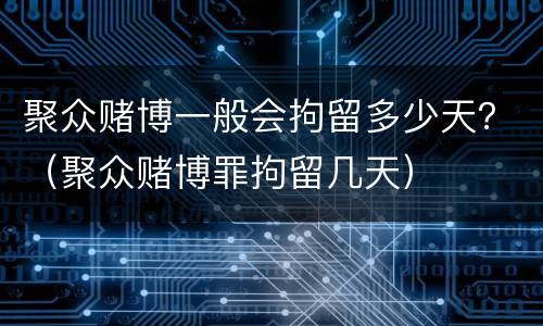 聚众赌博一般会拘留多少天？（聚众赌博罪拘留几天）