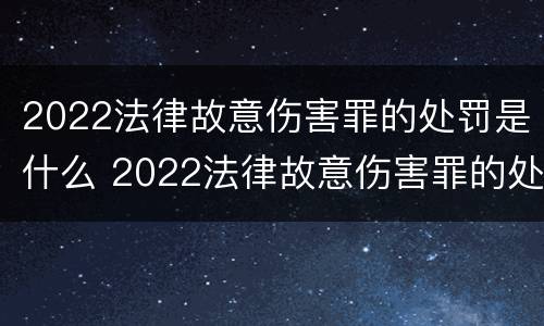 2022法律故意伤害罪的处罚是什么 2022法律故意伤害罪的处罚是什么呢