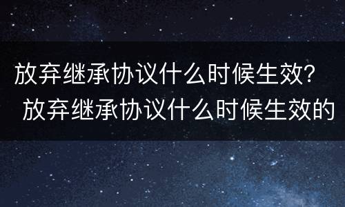 放弃继承协议什么时候生效？ 放弃继承协议什么时候生效的