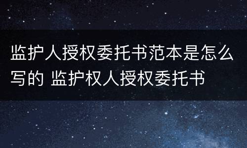 监护人授权委托书范本是怎么写的 监护权人授权委托书