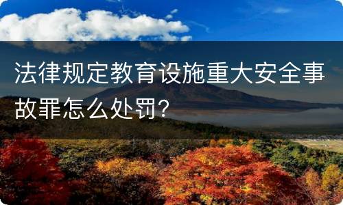 法律规定教育设施重大安全事故罪怎么处罚？