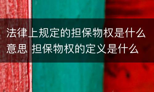 法律上规定的担保物权是什么意思 担保物权的定义是什么