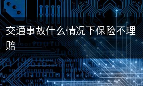 交通事故什么情况下保险不理赔