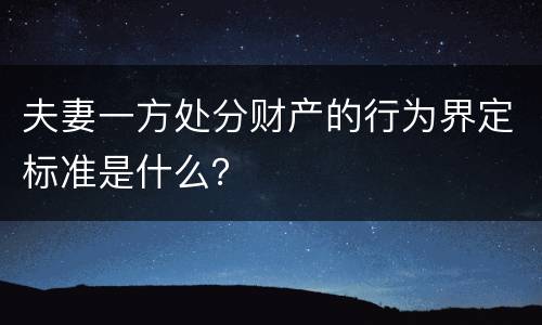 夫妻一方处分财产的行为界定标准是什么？