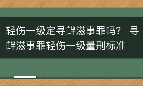轻伤一级定寻衅滋事罪吗？ 寻衅滋事罪轻伤一级量刑标准