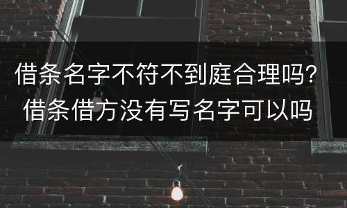 借条名字不符不到庭合理吗？ 借条借方没有写名字可以吗