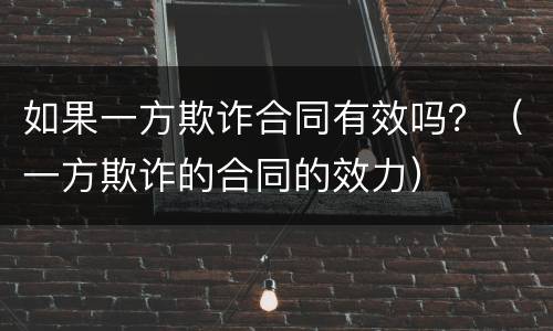 如果一方欺诈合同有效吗？（一方欺诈的合同的效力）